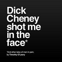 Book Review: Dick Cheney Shot Me in the Face by Timothy O’Leary
