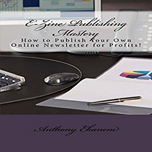 Book Review: Ezine Publishing Mastery: How to Publish Your Own Online Newsletter for Profits! by Anthony Ekanem